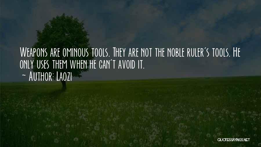 Laozi Quotes: Weapons Are Ominous Tools. They Are Not The Noble Ruler's Tools. He Only Uses Them When He Can't Avoid It.