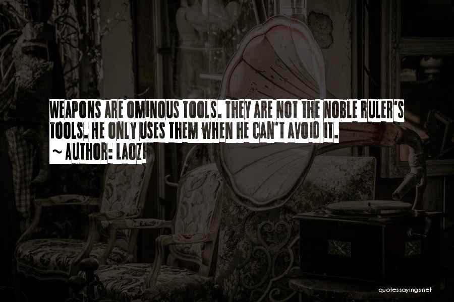 Laozi Quotes: Weapons Are Ominous Tools. They Are Not The Noble Ruler's Tools. He Only Uses Them When He Can't Avoid It.