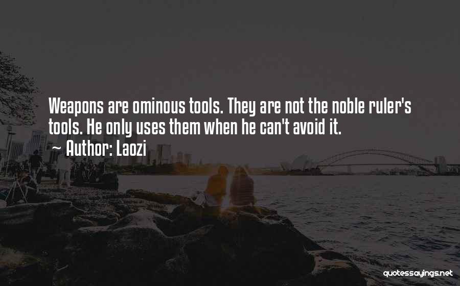 Laozi Quotes: Weapons Are Ominous Tools. They Are Not The Noble Ruler's Tools. He Only Uses Them When He Can't Avoid It.