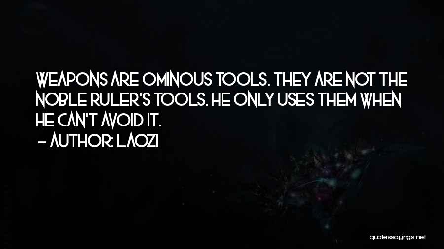 Laozi Quotes: Weapons Are Ominous Tools. They Are Not The Noble Ruler's Tools. He Only Uses Them When He Can't Avoid It.