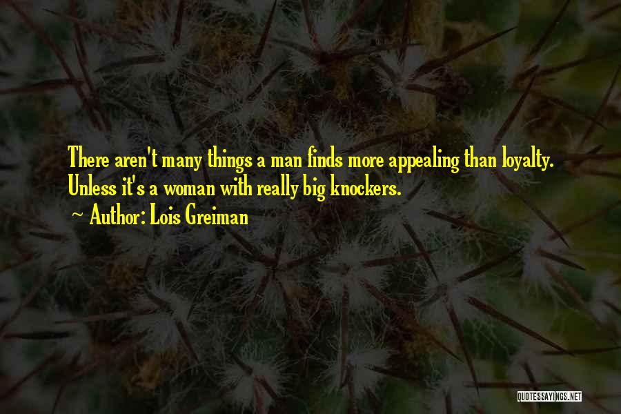 Lois Greiman Quotes: There Aren't Many Things A Man Finds More Appealing Than Loyalty. Unless It's A Woman With Really Big Knockers.