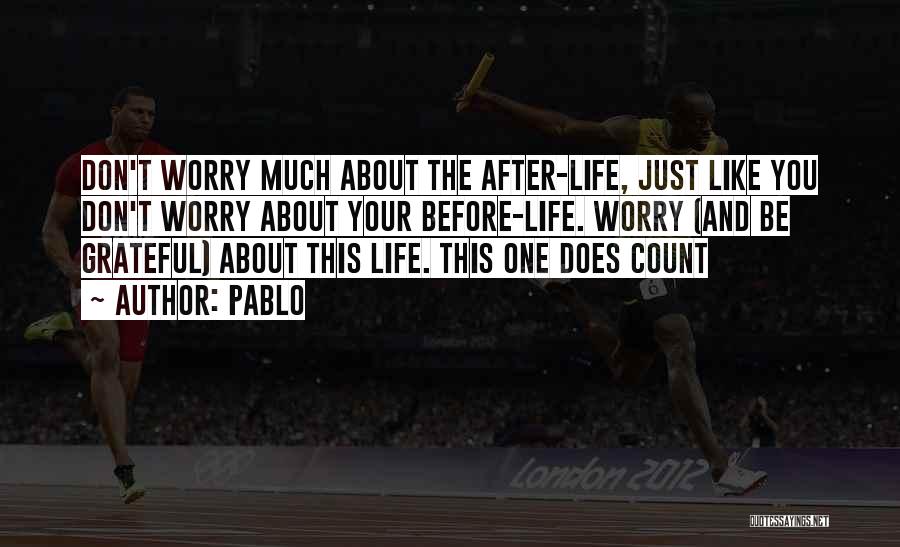 Pablo Quotes: Don't Worry Much About The After-life, Just Like You Don't Worry About Your Before-life. Worry (and Be Grateful) About This