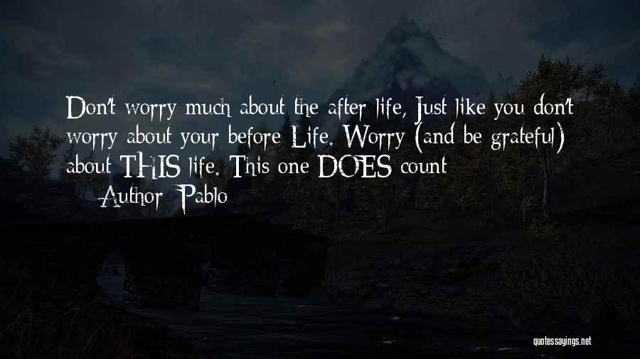 Pablo Quotes: Don't Worry Much About The After-life, Just Like You Don't Worry About Your Before-life. Worry (and Be Grateful) About This