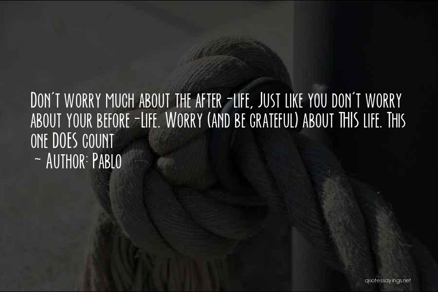 Pablo Quotes: Don't Worry Much About The After-life, Just Like You Don't Worry About Your Before-life. Worry (and Be Grateful) About This