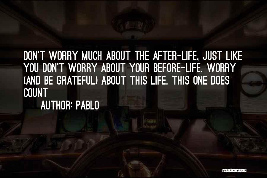 Pablo Quotes: Don't Worry Much About The After-life, Just Like You Don't Worry About Your Before-life. Worry (and Be Grateful) About This