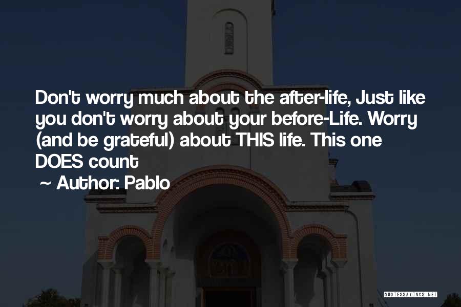 Pablo Quotes: Don't Worry Much About The After-life, Just Like You Don't Worry About Your Before-life. Worry (and Be Grateful) About This