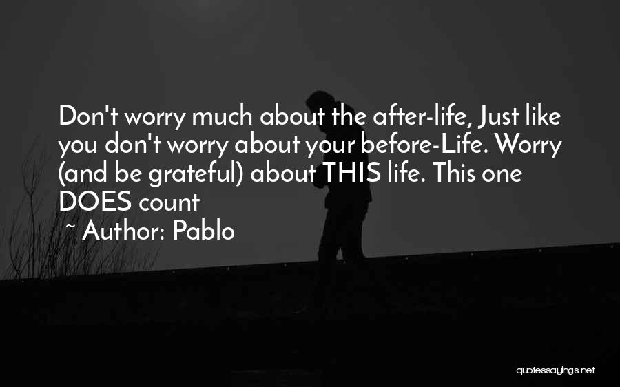 Pablo Quotes: Don't Worry Much About The After-life, Just Like You Don't Worry About Your Before-life. Worry (and Be Grateful) About This