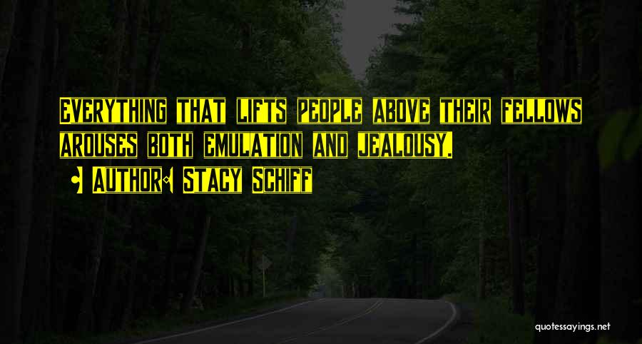 Stacy Schiff Quotes: Everything That Lifts People Above Their Fellows Arouses Both Emulation And Jealousy.