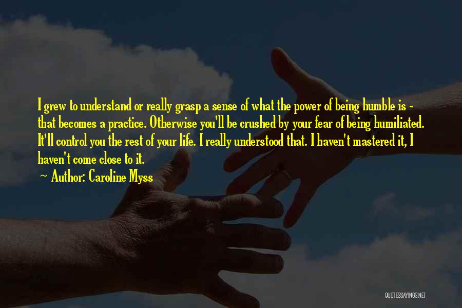 Caroline Myss Quotes: I Grew To Understand Or Really Grasp A Sense Of What The Power Of Being Humble Is - That Becomes