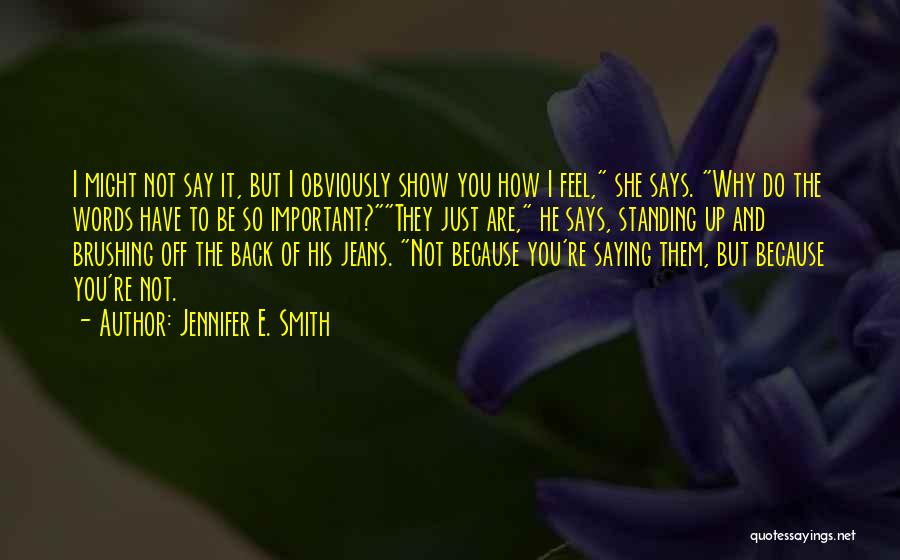 Jennifer E. Smith Quotes: I Might Not Say It, But I Obviously Show You How I Feel, She Says. Why Do The Words Have