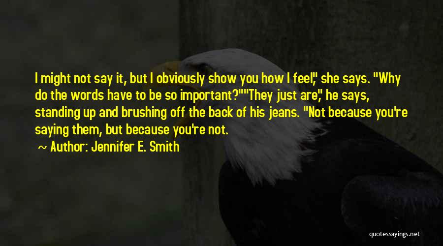 Jennifer E. Smith Quotes: I Might Not Say It, But I Obviously Show You How I Feel, She Says. Why Do The Words Have