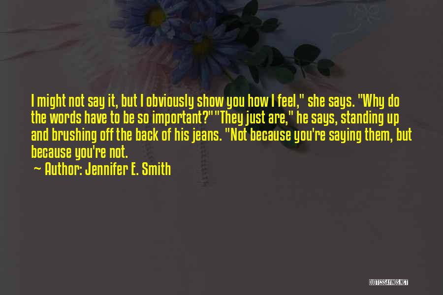 Jennifer E. Smith Quotes: I Might Not Say It, But I Obviously Show You How I Feel, She Says. Why Do The Words Have