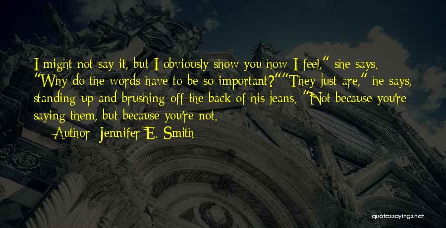 Jennifer E. Smith Quotes: I Might Not Say It, But I Obviously Show You How I Feel, She Says. Why Do The Words Have