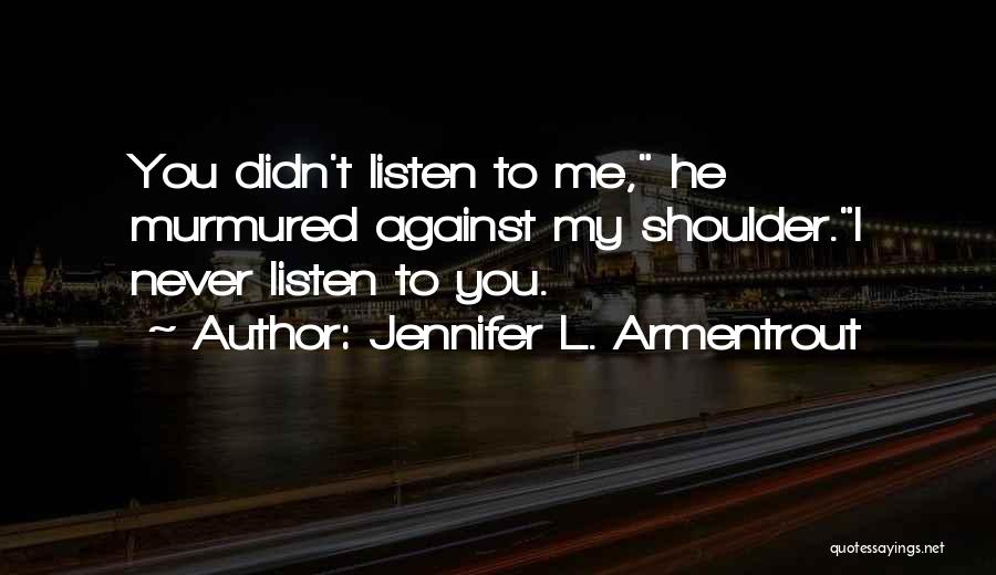 Jennifer L. Armentrout Quotes: You Didn't Listen To Me, He Murmured Against My Shoulder.i Never Listen To You.