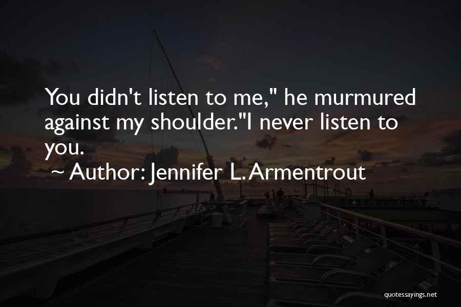 Jennifer L. Armentrout Quotes: You Didn't Listen To Me, He Murmured Against My Shoulder.i Never Listen To You.