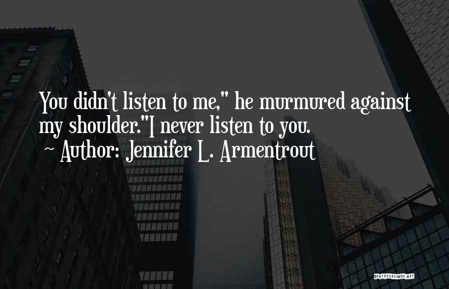 Jennifer L. Armentrout Quotes: You Didn't Listen To Me, He Murmured Against My Shoulder.i Never Listen To You.