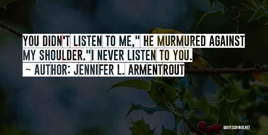 Jennifer L. Armentrout Quotes: You Didn't Listen To Me, He Murmured Against My Shoulder.i Never Listen To You.