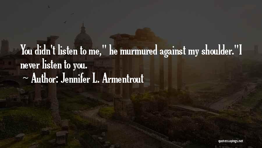 Jennifer L. Armentrout Quotes: You Didn't Listen To Me, He Murmured Against My Shoulder.i Never Listen To You.