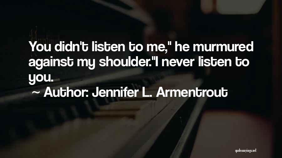 Jennifer L. Armentrout Quotes: You Didn't Listen To Me, He Murmured Against My Shoulder.i Never Listen To You.