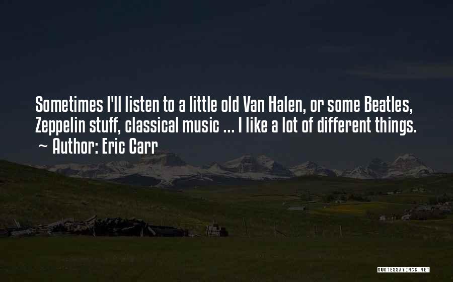 Eric Carr Quotes: Sometimes I'll Listen To A Little Old Van Halen, Or Some Beatles, Zeppelin Stuff, Classical Music ... I Like A