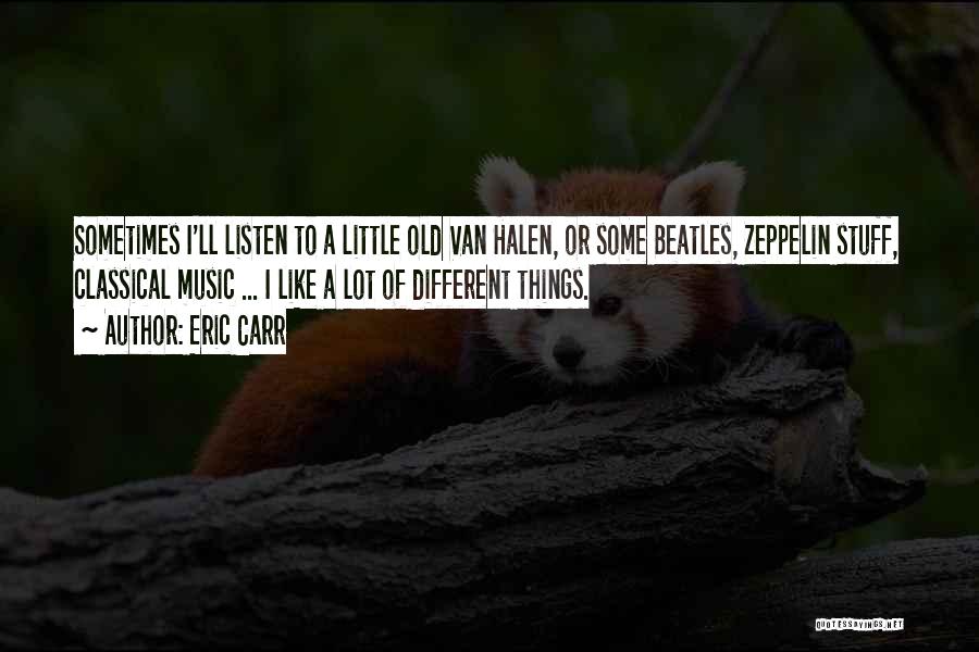 Eric Carr Quotes: Sometimes I'll Listen To A Little Old Van Halen, Or Some Beatles, Zeppelin Stuff, Classical Music ... I Like A