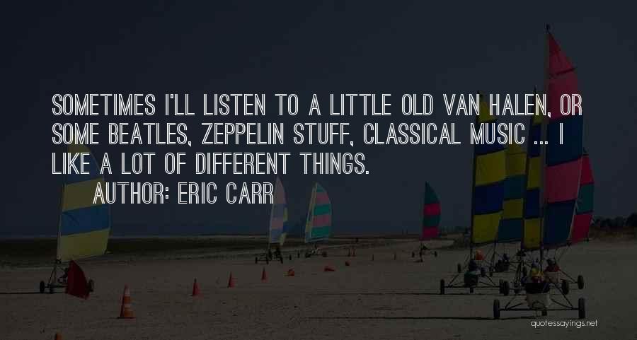 Eric Carr Quotes: Sometimes I'll Listen To A Little Old Van Halen, Or Some Beatles, Zeppelin Stuff, Classical Music ... I Like A