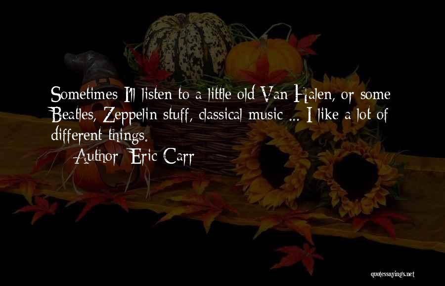 Eric Carr Quotes: Sometimes I'll Listen To A Little Old Van Halen, Or Some Beatles, Zeppelin Stuff, Classical Music ... I Like A