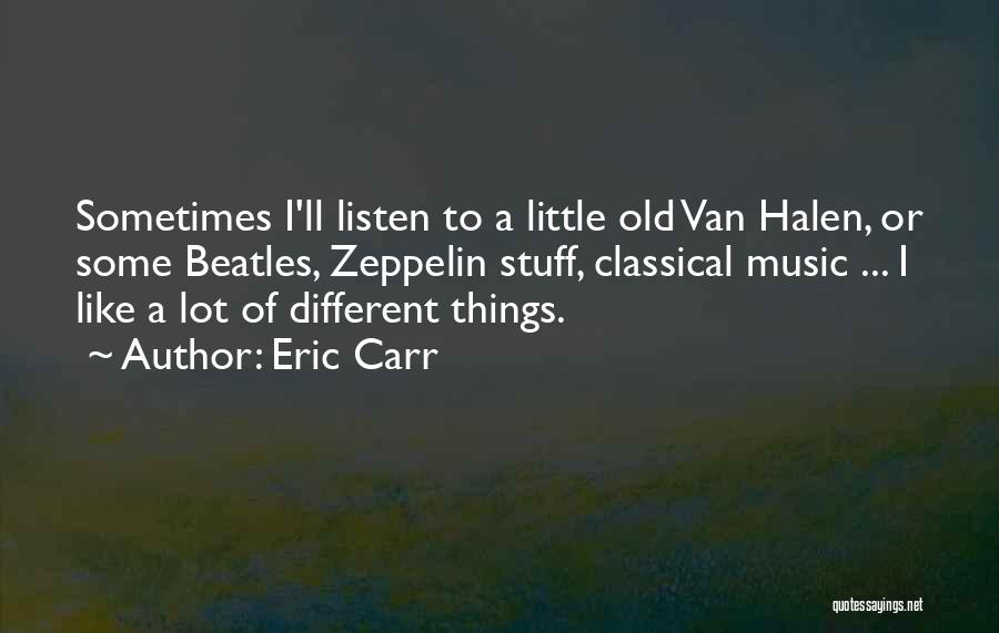 Eric Carr Quotes: Sometimes I'll Listen To A Little Old Van Halen, Or Some Beatles, Zeppelin Stuff, Classical Music ... I Like A