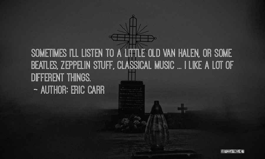Eric Carr Quotes: Sometimes I'll Listen To A Little Old Van Halen, Or Some Beatles, Zeppelin Stuff, Classical Music ... I Like A