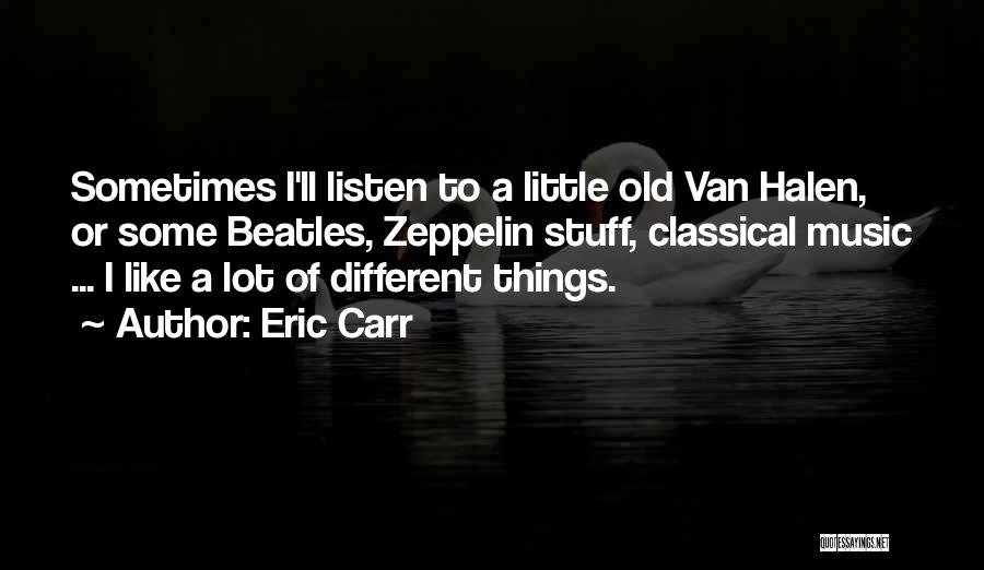 Eric Carr Quotes: Sometimes I'll Listen To A Little Old Van Halen, Or Some Beatles, Zeppelin Stuff, Classical Music ... I Like A