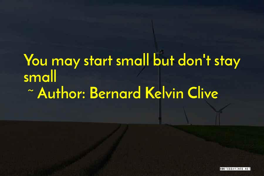 Bernard Kelvin Clive Quotes: You May Start Small But Don't Stay Small