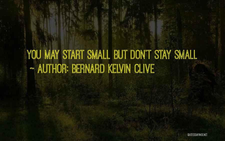 Bernard Kelvin Clive Quotes: You May Start Small But Don't Stay Small
