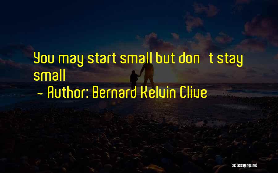 Bernard Kelvin Clive Quotes: You May Start Small But Don't Stay Small