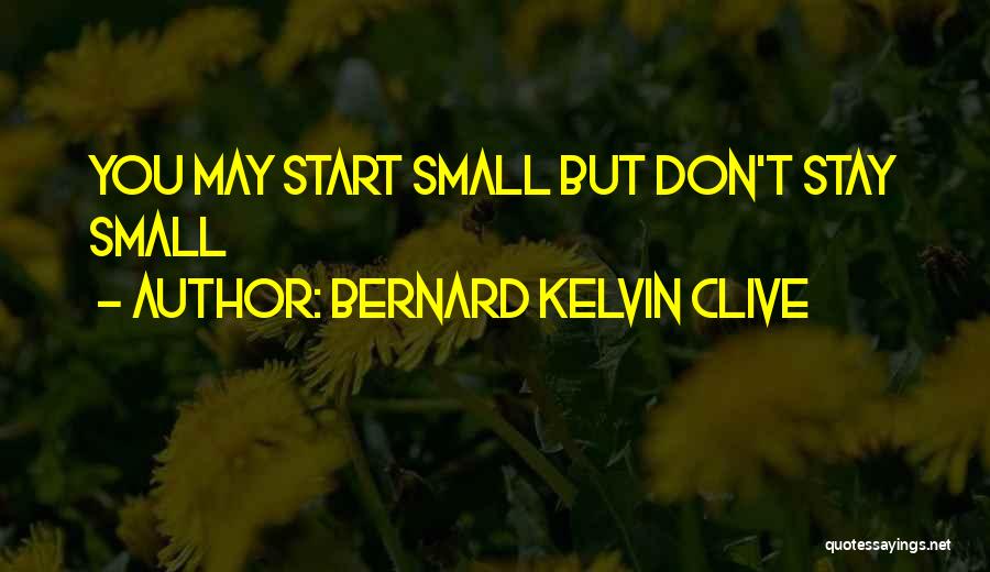 Bernard Kelvin Clive Quotes: You May Start Small But Don't Stay Small