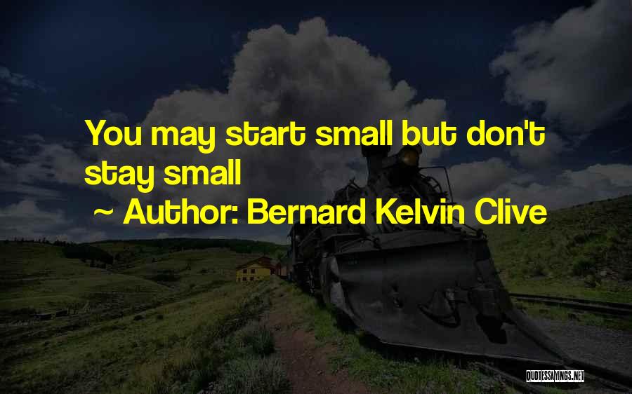 Bernard Kelvin Clive Quotes: You May Start Small But Don't Stay Small