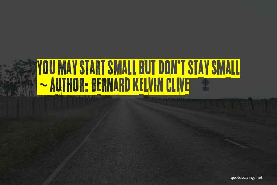 Bernard Kelvin Clive Quotes: You May Start Small But Don't Stay Small