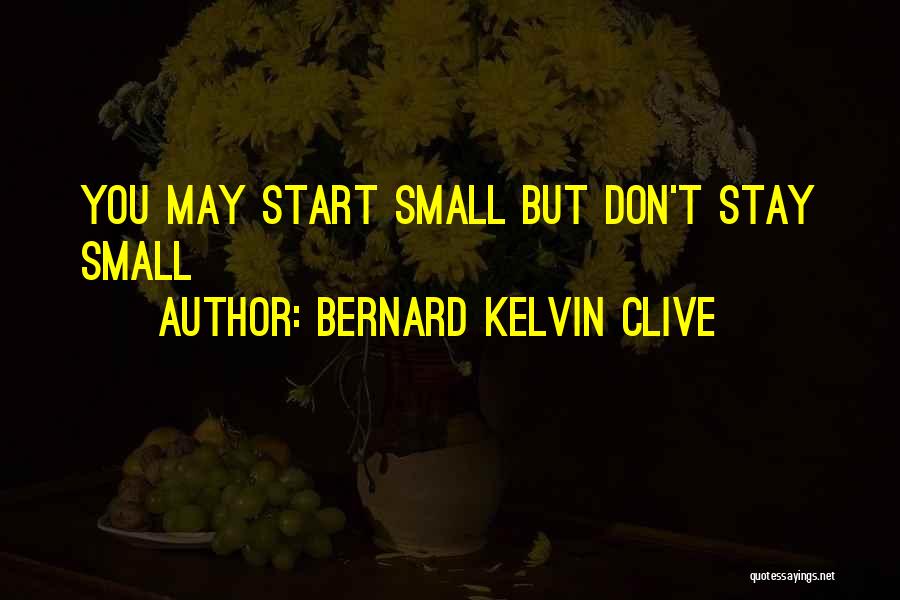 Bernard Kelvin Clive Quotes: You May Start Small But Don't Stay Small