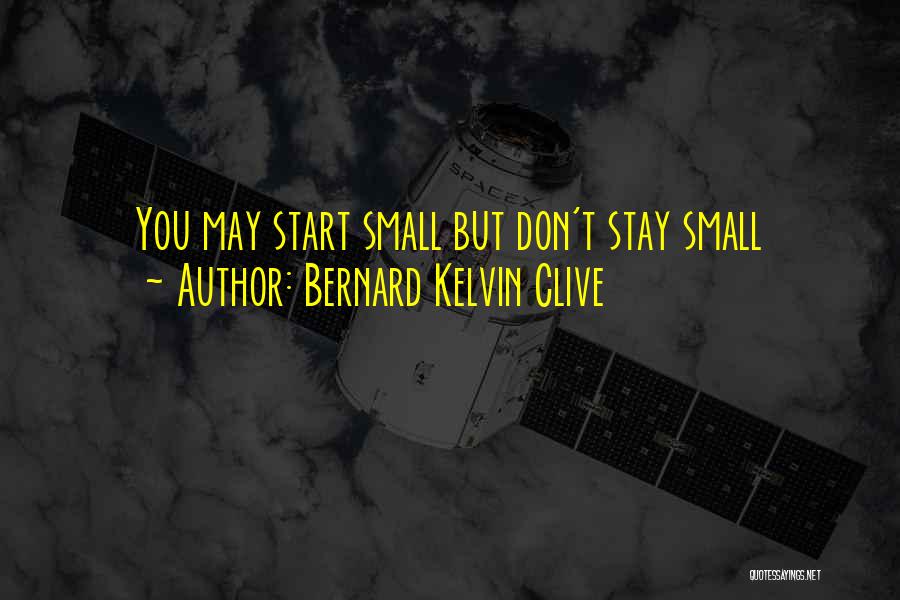 Bernard Kelvin Clive Quotes: You May Start Small But Don't Stay Small
