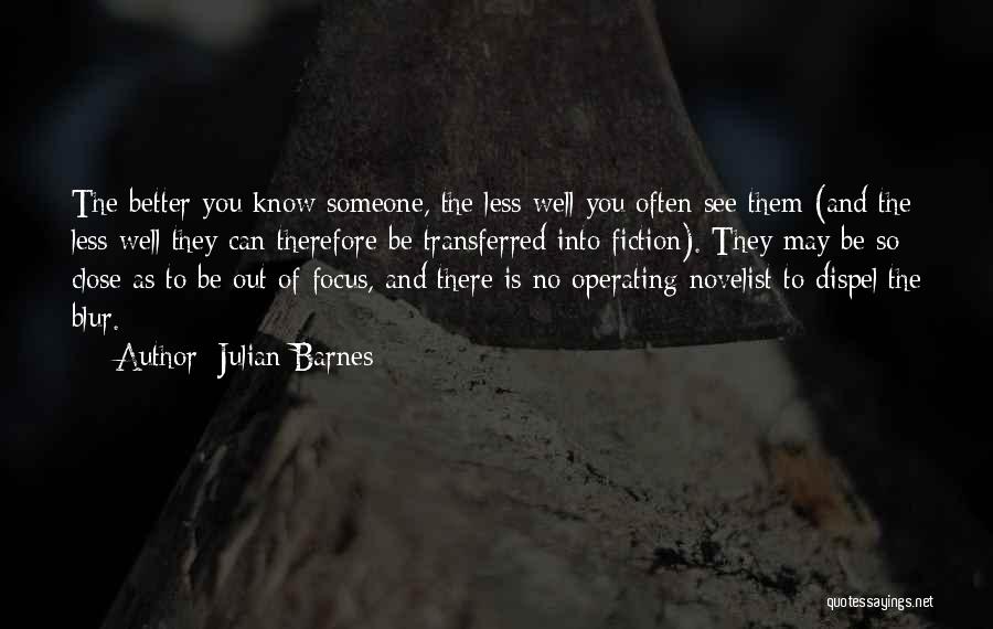 Julian Barnes Quotes: The Better You Know Someone, The Less Well You Often See Them (and The Less Well They Can Therefore Be