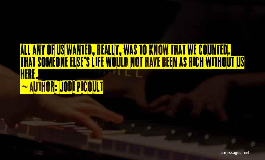 Jodi Picoult Quotes: All Any Of Us Wanted, Really, Was To Know That We Counted. That Someone Else's Life Would Not Have Been