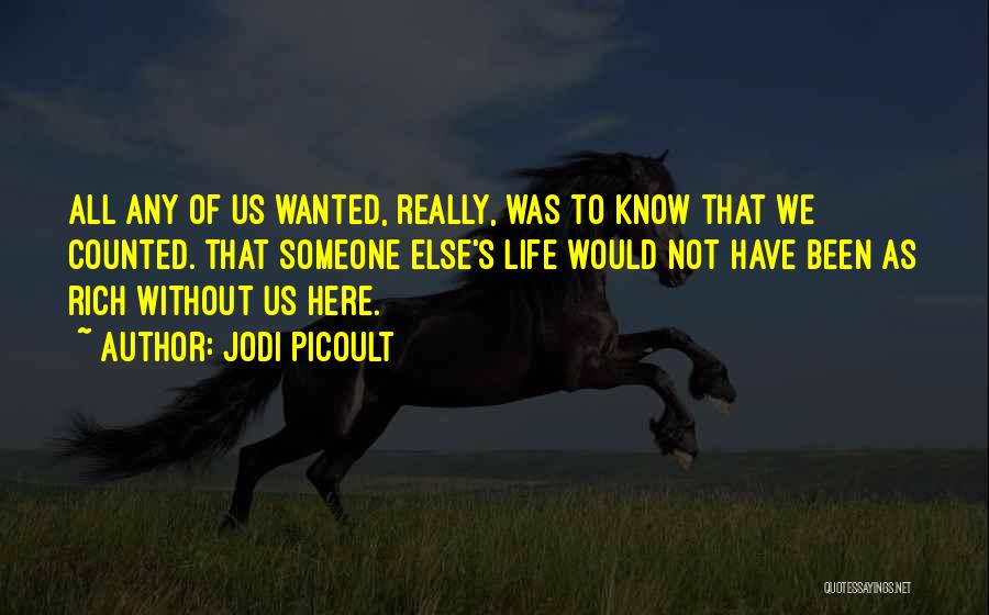 Jodi Picoult Quotes: All Any Of Us Wanted, Really, Was To Know That We Counted. That Someone Else's Life Would Not Have Been