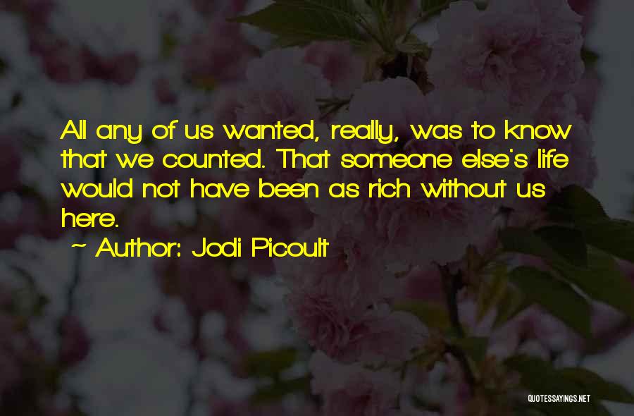 Jodi Picoult Quotes: All Any Of Us Wanted, Really, Was To Know That We Counted. That Someone Else's Life Would Not Have Been