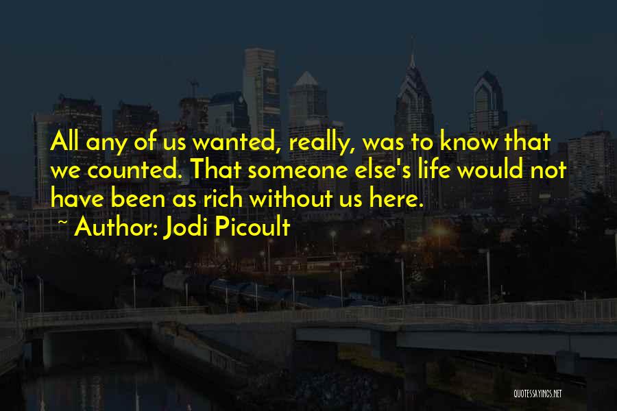 Jodi Picoult Quotes: All Any Of Us Wanted, Really, Was To Know That We Counted. That Someone Else's Life Would Not Have Been