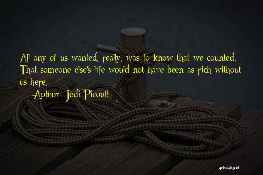 Jodi Picoult Quotes: All Any Of Us Wanted, Really, Was To Know That We Counted. That Someone Else's Life Would Not Have Been