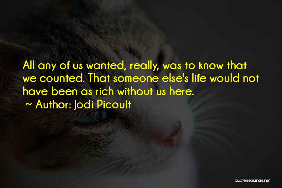 Jodi Picoult Quotes: All Any Of Us Wanted, Really, Was To Know That We Counted. That Someone Else's Life Would Not Have Been