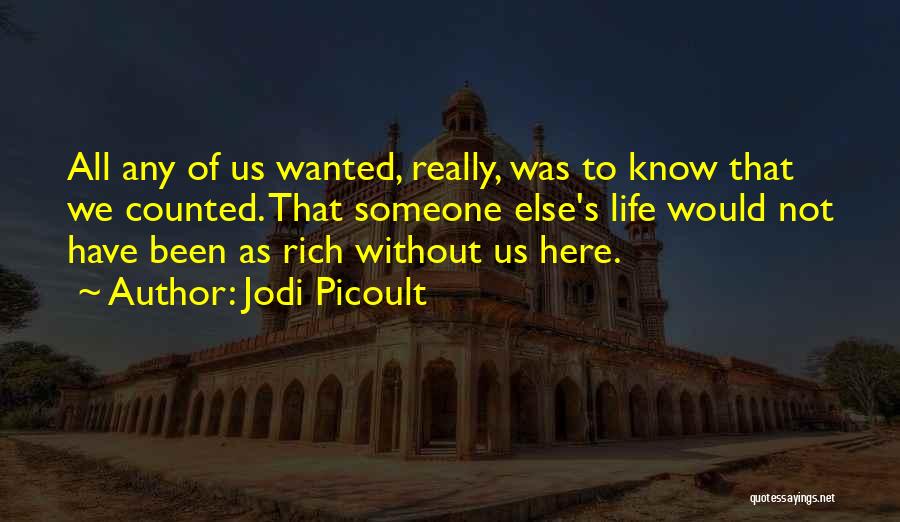 Jodi Picoult Quotes: All Any Of Us Wanted, Really, Was To Know That We Counted. That Someone Else's Life Would Not Have Been