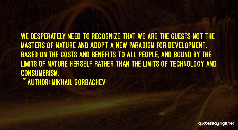 Mikhail Gorbachev Quotes: We Desperately Need To Recognize That We Are The Guests Not The Masters Of Nature And Adopt A New Paradigm