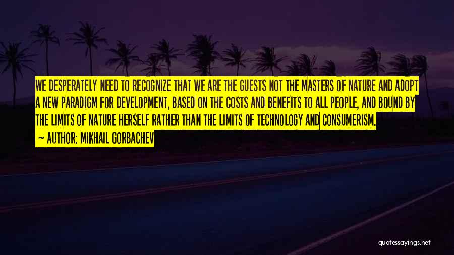 Mikhail Gorbachev Quotes: We Desperately Need To Recognize That We Are The Guests Not The Masters Of Nature And Adopt A New Paradigm