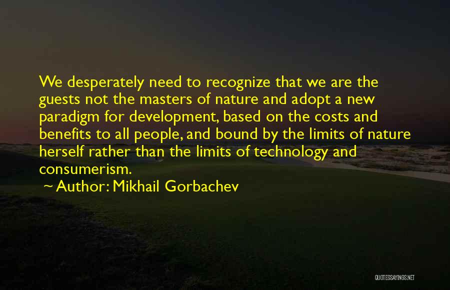 Mikhail Gorbachev Quotes: We Desperately Need To Recognize That We Are The Guests Not The Masters Of Nature And Adopt A New Paradigm