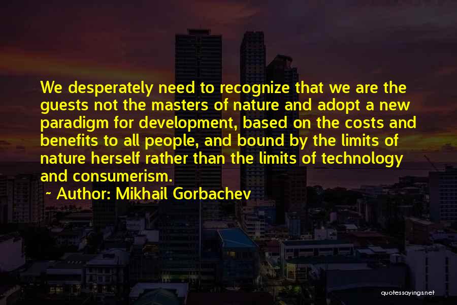 Mikhail Gorbachev Quotes: We Desperately Need To Recognize That We Are The Guests Not The Masters Of Nature And Adopt A New Paradigm